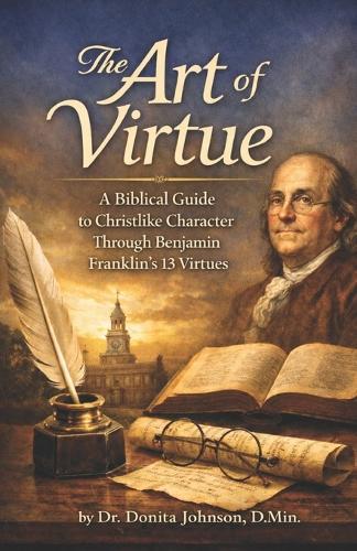 The Art of Virtue: A Biblical Guide to Christlike Character Through Benjamin Franklin's 13 Virtues