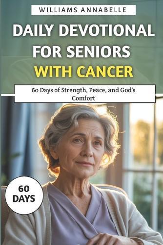 Daily Devotional for Seniors with Cancer: 60 Days of Strength, Peace, and God's Comfort