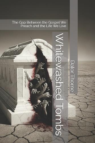 Whitewashed Tombs: The Gap Between the Gospel We Preach and the Life We Live