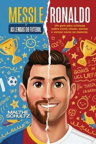 Messi E Ronaldo: AS LENDAS DO FUTEBOL: Um guia para crianças sobre como chutar, sonhar e vencer como os maiores.