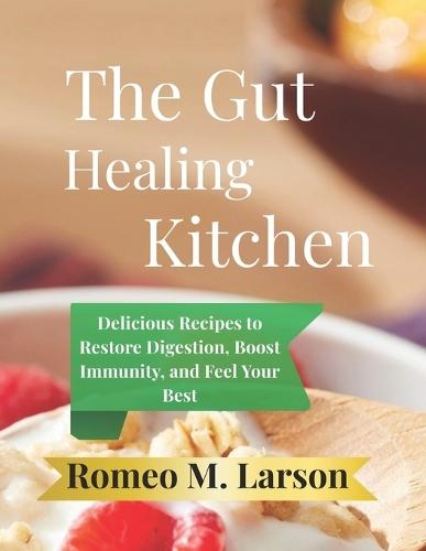 The Gut-Healing Kitchen: Delicious Recipes to Restore Digestion, Boost Immunity, and Feel Your Best