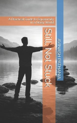 Still, Not Stuck: A Practical Guide to Equanimity in a Noisy World