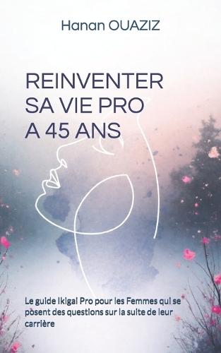 Reinventer Sa Vie Pro a 45 ANS: Le guide Ikigai Pro pour les Femmes qui se posent des questions sur la suite de leur carrière