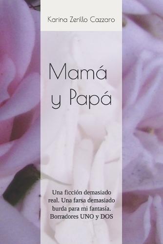 Mamá y Papá: Una ficción demasiado real. Una farsa demasiado burda para mi fantasía. Borradores UNO y DOS