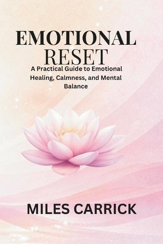 Emotional Reset: A Practical Guide to Emotional Healing, Calmness, and Mental Balance.