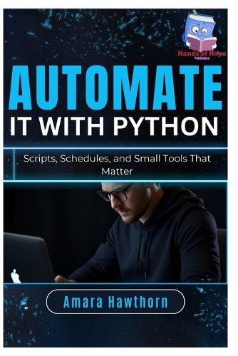 Automate It with Python: Scripts, Schedules, and Small Tools That Matter