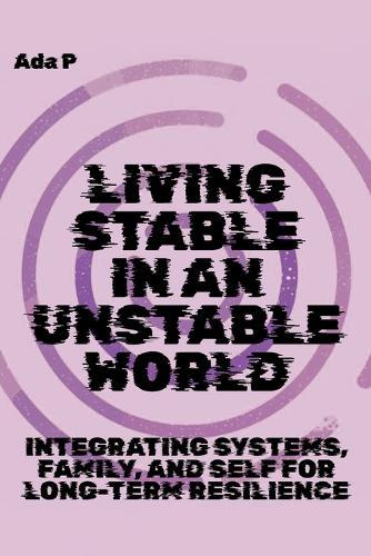 Living Stable in an Unstable World: Integrating Systems, Family, and Self for Long-Term Resilience