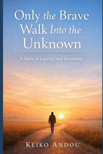 Only the Brave Walk Into the Unknown: A Story of Leaving and Becoming