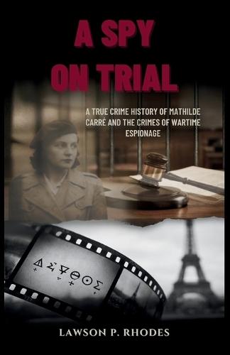 A Spy on Trial: A true crime history of Mathilde Carré and the crimes of wartime espionage
