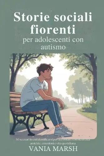 Storie sociali fiorenti per adolescenti con autismo: 50 scenari in cui identificarsi per affrontare con sicurezza amicizie, emozioni e vita quotidiana