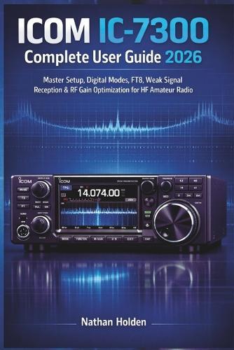 ICOM IC-7300 Complete User Guide 2026: Master Setup, Digital Modes, FT8, Weak Signal Reception & RF Gain Optimization for HF Amateur Radio