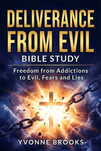 Deliverance From Evil: Freedom From Addictions to Evil, Fears and Lies