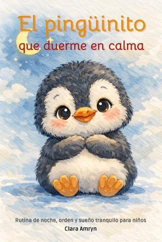 El pingüinito que duerme en calma: Rutina nocturna para niños - Sueño tranquilo - Calma emocional antes de dormir - libro en español