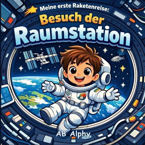 Meine erste Raketenreise: Besuch der Raumstation: Ein schwereloses Abenteuer für kleine Astronauten