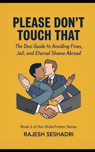 Please Don't Touch That: Do's, Don'ts, and definite Don't-You-Dares for the Global Desi.