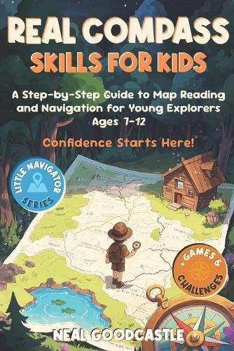 Real Compass Skills For Kids: A Step-by-Step Guide to Map Reading and Navigation for Young Explorers, Ages 7-12