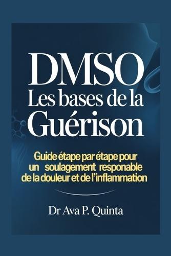 DMSO les bases de la guérison: Guide étape par étape pour un soulagement responsable de la douleur et de l'inflammation