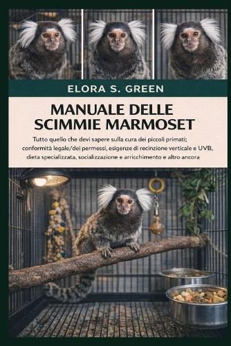 Manuale Delle Scimmie Marmoset: Tutto quello che devi sapere sulla cura dei piccoli primati: conformità legale/dei permessi, esigenze di recinzione verticale e UVB, dieta specializzata, socializzazione e arricchimento e altro ancora