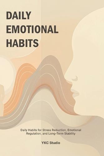 Daily Emotional Habits: Daily Habits for Stress Reduction, Emotional Regulation, and Long-Term Stability