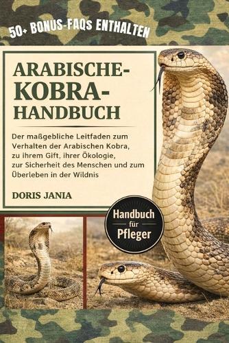 Arabische-Kobra-Handbuch: Der maßgebliche Leitfaden zum Verhalten der Arabischen Kobra, zu ihrem Gift, ihrer Ökologie, zur Sicherheit des Menschen und zum Überleben in der Wildnis