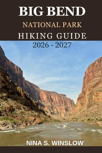 Big Bend National Park Hiking Guide 2026 - 2027: A Complete Trail Guide to Desert Canyons, Mountain Peaks, and Remote Wilderness Adventures in Texas