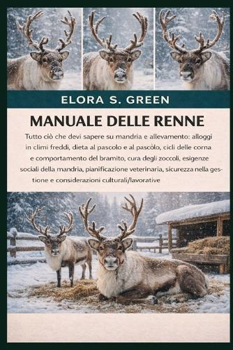 Manuale Delle Renne: Tutto ciò che devi sapere su mandria e allevamento: alloggi in climi freddi, dieta al pascolo e al pascolo, cicli delle corna e comportamento del bramito, cura degli zoccoli, esigenze sociali della mandria, pianificazione