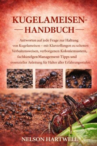 Kugelameisen-Handbuch: Antworten auf jede Frage zur Haltung von Kugelameisen - mit Klarstellungen zu seltenen Verhaltensweisen, verborgenen Koloniemustern, fachkundigen Management-Tipps und essenzieller Anleitung für Halter aller Erfahrungsstufen