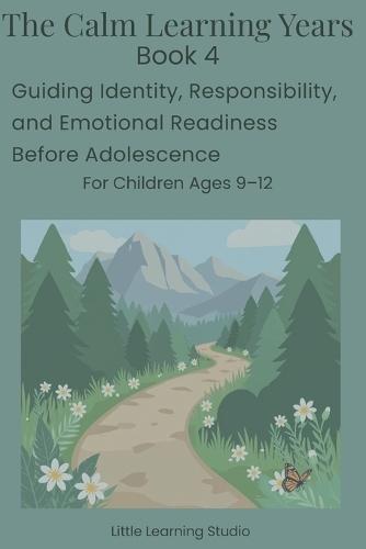 The Calm Learning Years - Book 4: Supporting Emotional Resilience, Identity, and Responsibility in Children Ages 9-12