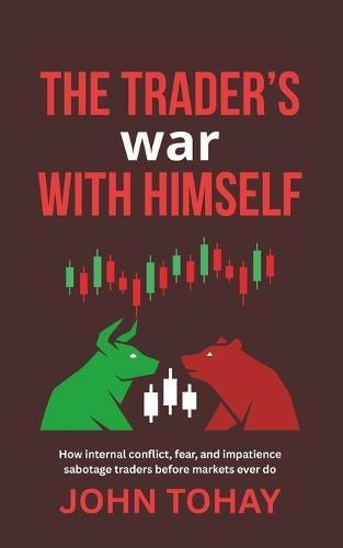 The Trader's War With Himself: How internal conflict, fear, and impatience sabotage traders before markets ever do