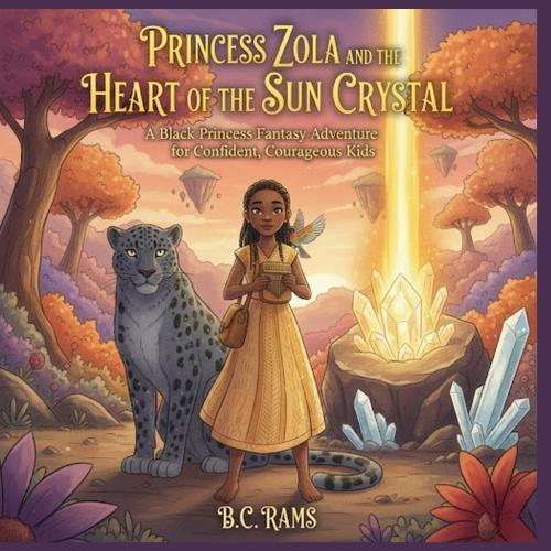 Princess Zola and the Heart of the Sun-Crystal: A Black Princess Fantasy Adventure for Confident, Courageous Kids