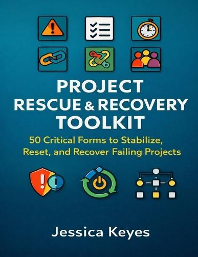 Project Rescue & Recovery Toolkit: 50 Critical Forms to Stabilize, Reset, and Recover Failing Projects