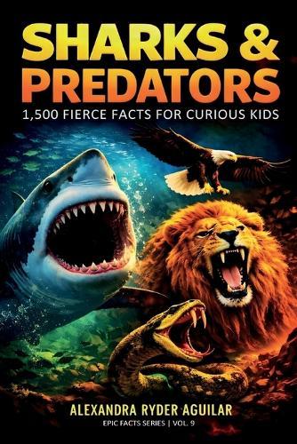 Sharks & Predators: 1,500 Fierce Facts for Curious Kids Ages 8-12: A Thrilling Journey from the Deep Oceans to the Wildest Lands and Highest Skies!