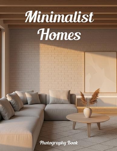 Minimalist Homes Photography Book: Elevate Your Space With Modern Minimalist Design Inspiration