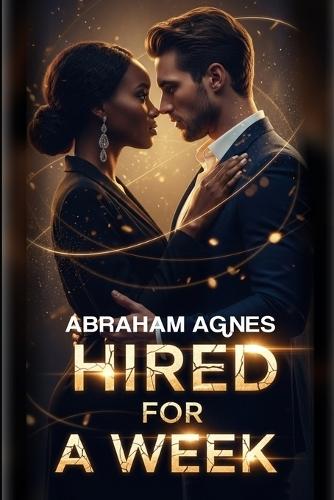 Hired For A Week: An Arrangement That Was Never Meant to Become Love, A Novel