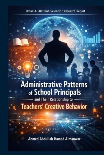 Administrative Patterns of School Principals and their Relationship to Teachers' Creative Behavior: Oman Al-Batinah Scientific Research Report
