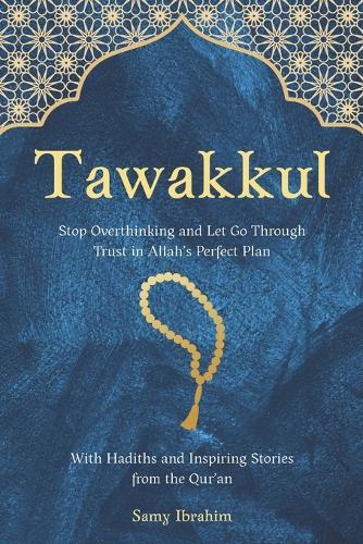 Tawakkul: Stop Overthinking and Let Go Through Trust in Allah's Perfect Plan, With Hadiths and Inspiring Stories from the Qur'an