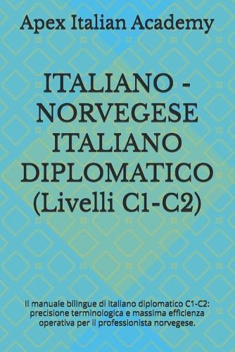 ITALIANO - NORVEGESE ITALIANO DIPLOMATICO (Livelli C1-C2): Il manuale bilingue di italiano diplomatico C1-C2: precisione terminologica e massima efficienza operativa per il professionista norvegese.