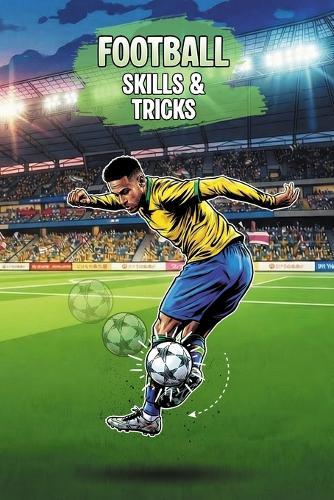 Football Skills and Tricks: 20 Essential Moves to Master the Pitch: A Step-by-Step Handbook with History, Legends, and Pro Coaching Tips