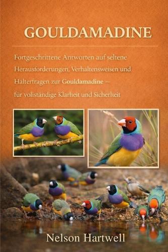 Gouldamadine: Fortgeschrittene Antworten auf seltene Herausforderungen, Verhaltensweisen und Halterfragen zur Gouldamadine - für vollständige Klarheit und Sicherheit