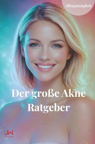 Der große Akne Ratgeber: Ursachen verstehen, Haut beruhigen, langfristig stabilisieren