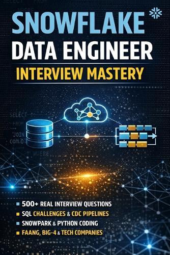 Snowflake Data Engineer Interview Mastery: 100+ Real Interview Questions, Architecture Scenarios, SQL Challenges & End-to-End Projects for FAANG, Big-4 & Product Companies