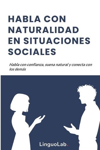 Habla Con Naturalidad En Situaciones Sociales: Habla con confianza, suena natural y conecta con los demás
