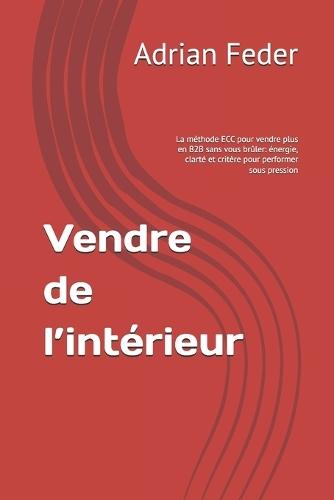 Vendre de l'intérieur: La méthode ECC pour vendre plus en B2B sans vous brûler: énergie, clarté et critère pour performer sous pression