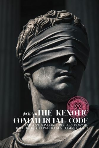 The Kenotic Commercial Code: How Business, Property, and the Economy Are Rebuilt When Self-Giving Becomes the Law of Reality
