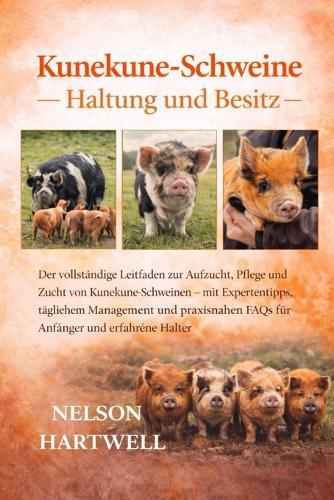 Kunekune-Schweine -: Der vollständige Leitfaden zur Aufzucht, Pflege und Zucht von Kunekune-Schweinen - mit Expertentipps, täglichem Management und praxisnahen FAQs für Anfänger und erfahrene Halter
