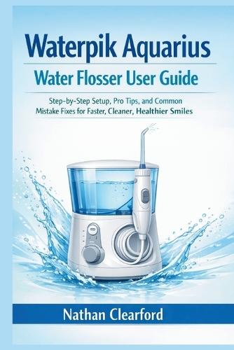 Waterpik Aquarius Water Flosser User Guide: Step-by-Step Setup, Pro Tips, and Common Mistake Fixes for Faster, Cleaner, Healthier Smiles