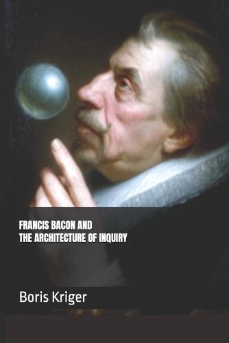 Francis Bacon and the Architecture of Inquiry