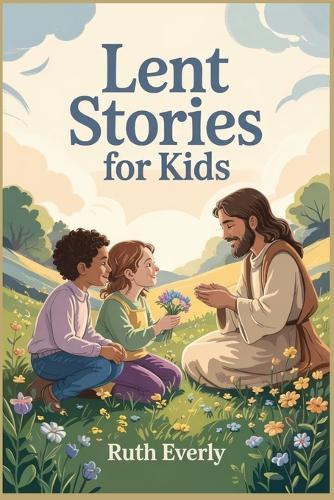 Lent Stories for Kids: Simple Christian Stories About Kindness, Prayer, and Hope for the Journey to Easter