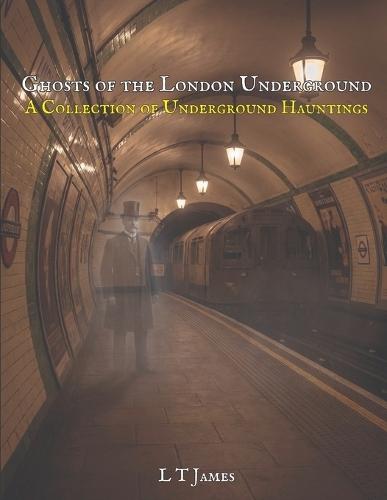 Ghosts of the London Underground: A Collection of Underground Hauntings