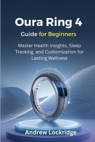 Oura Ring 4 Guide for Beginners: Master Health Insights, Sleep Tracking, and Customization for Lasting Wellness